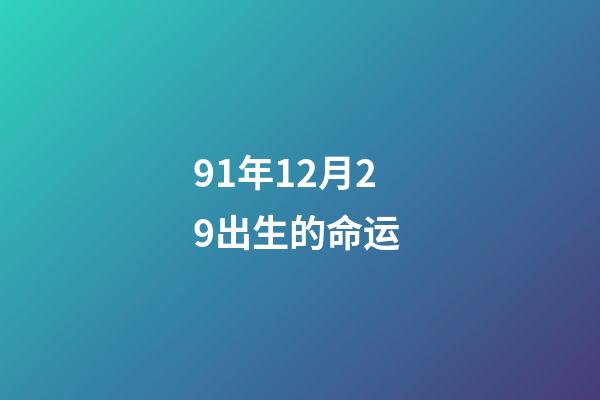 91年12月29出生的命运 (91年12月29日是什么命)-第1张-观点-玄机派